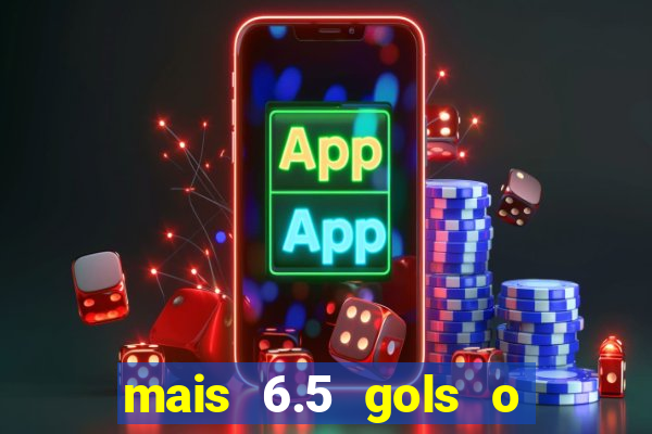 mais 6.5 gols o que significa